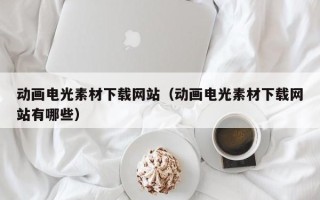 垦利动画电光素材下载网站（动画电光素材下载网站有哪些）