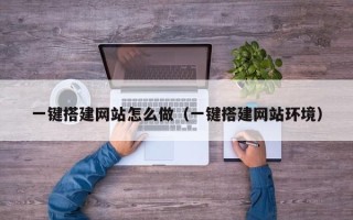 垦利一键搭建网站怎么做（一键搭建网站环境）