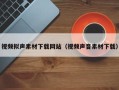 垦利视频拟声素材下载网站（视频声音素材下载）