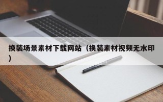 垦利换装场景素材下载网站（换装素材视频无水印）