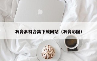 垦利石膏素材合集下载网站（石膏彩图）
