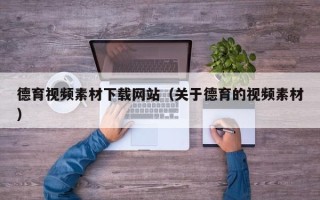 垦利德育视频素材下载网站（关于德育的视频素材）