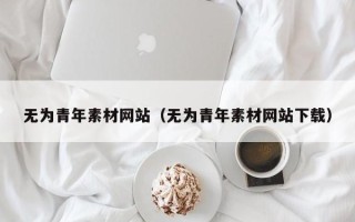 垦利无为青年素材网站（无为青年素材网站下载）