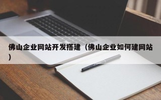 垦利佛山企业网站开发搭建（佛山企业如何建网站）