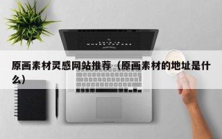 垦利原画素材灵感网站推荐（原画素材的地址是什么）