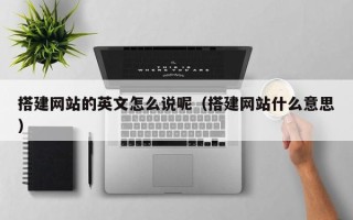 垦利搭建网站的英文怎么说呢（搭建网站什么意思）